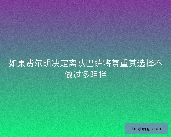 如果费尔明决定离队巴萨将尊重其选择不做过多阻拦