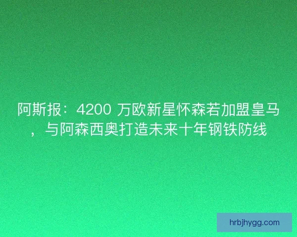 阿斯报：4200 万欧新星怀森若加盟皇马，与阿森西奥打造未来十年钢铁防线