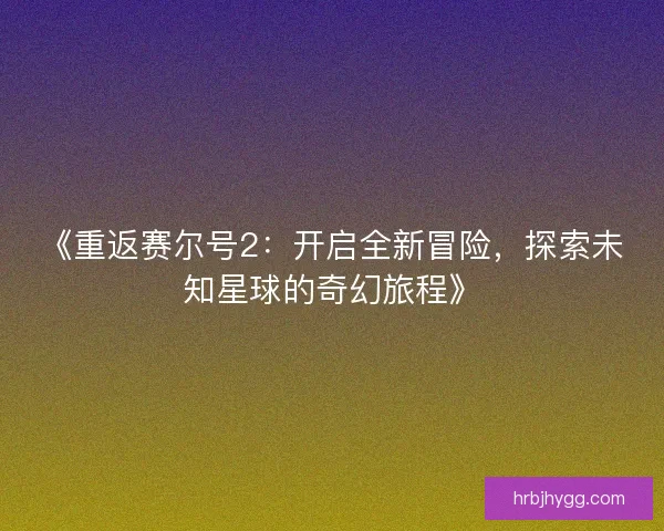 《重返赛尔号2：开启全新冒险，探索未知星球的奇幻旅程》