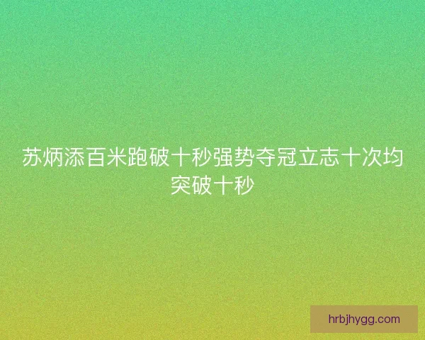 苏炳添百米跑破十秒强势夺冠立志十次均突破十秒