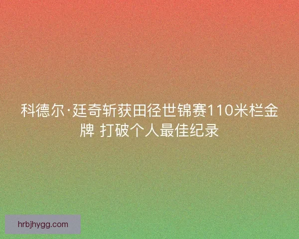 科德尔·廷奇斩获田径世锦赛110米栏金牌 打破个人最佳纪录