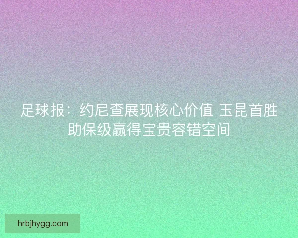足球报：约尼查展现核心价值 玉昆首胜助保级赢得宝贵容错空间