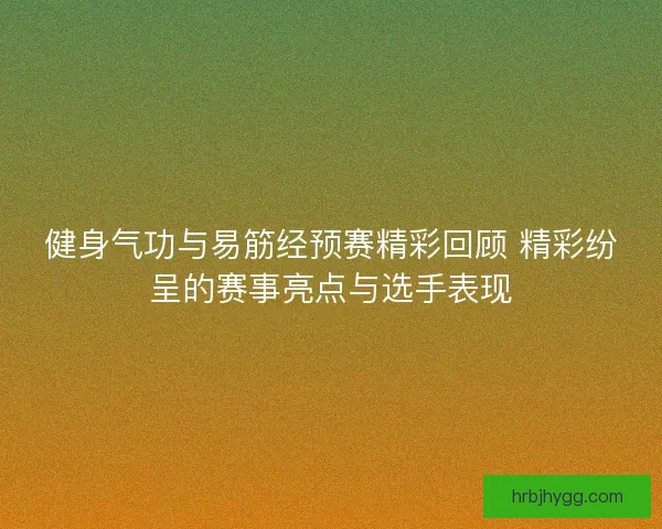 健身气功与易筋经预赛精彩回顾 精彩纷呈的赛事亮点与选手表现