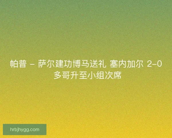 帕普 - 萨尔建功博马送礼 塞内加尔 2-0 多哥升至小组次席